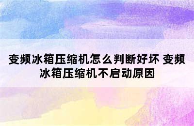 变频冰箱压缩机怎么判断好坏 变频冰箱压缩机不启动原因